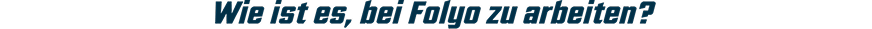 Wie ist es, bei Folyo zu arbeiten?